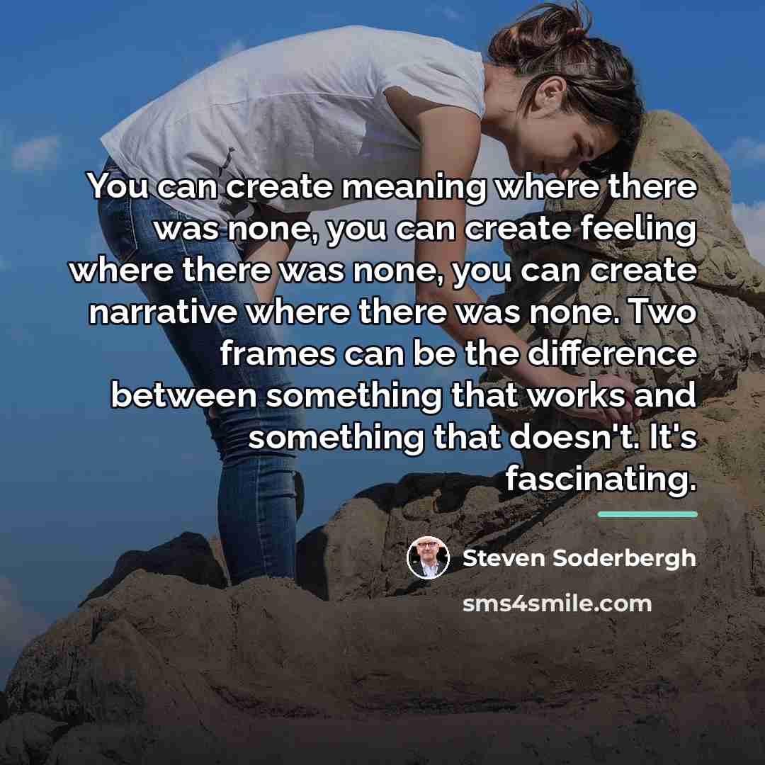 “You can create meaning where there was none, you can…” quote by Steven Soderbergh