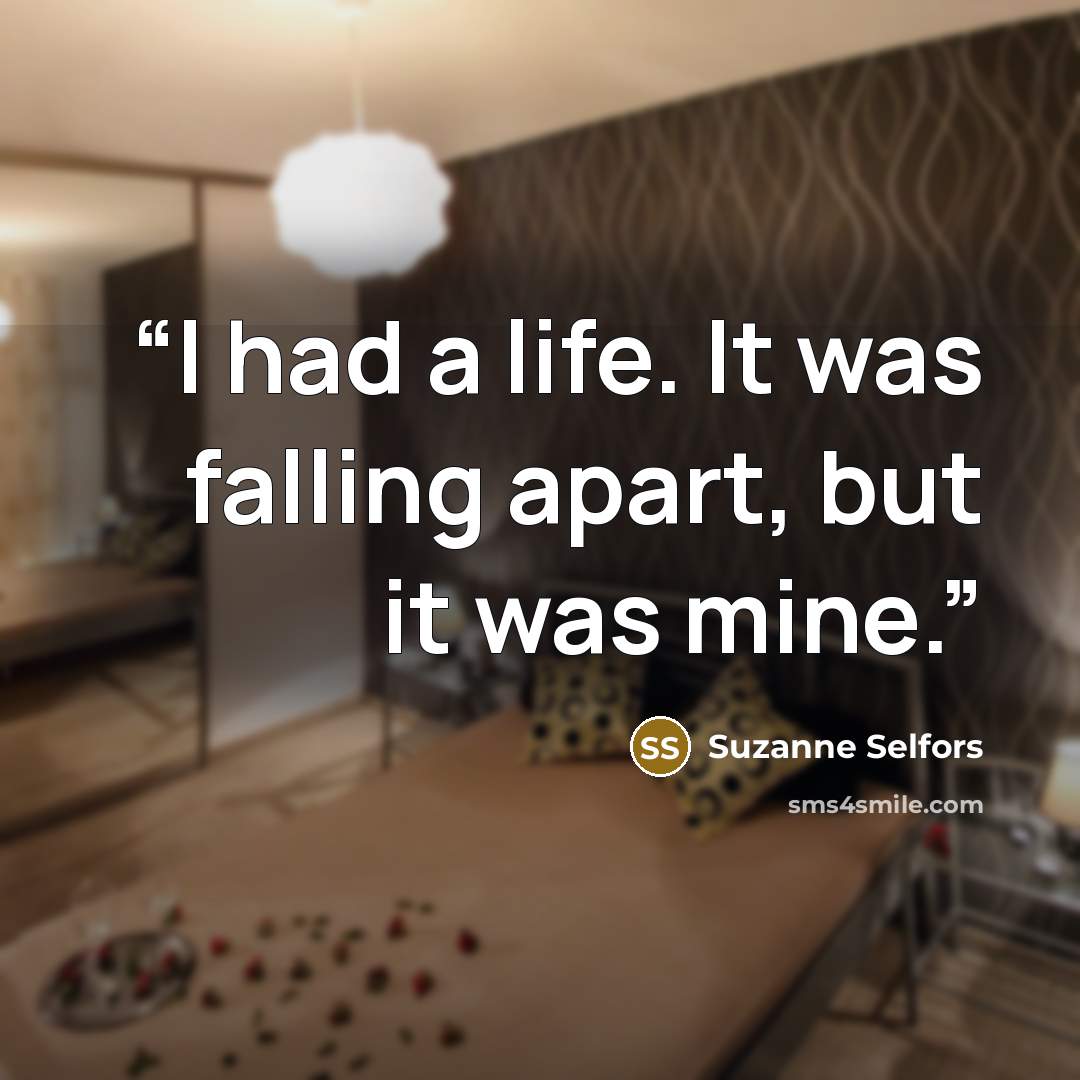 “I had a life. It was falling apart, but it was mine.” quote by Suzanne Selfors