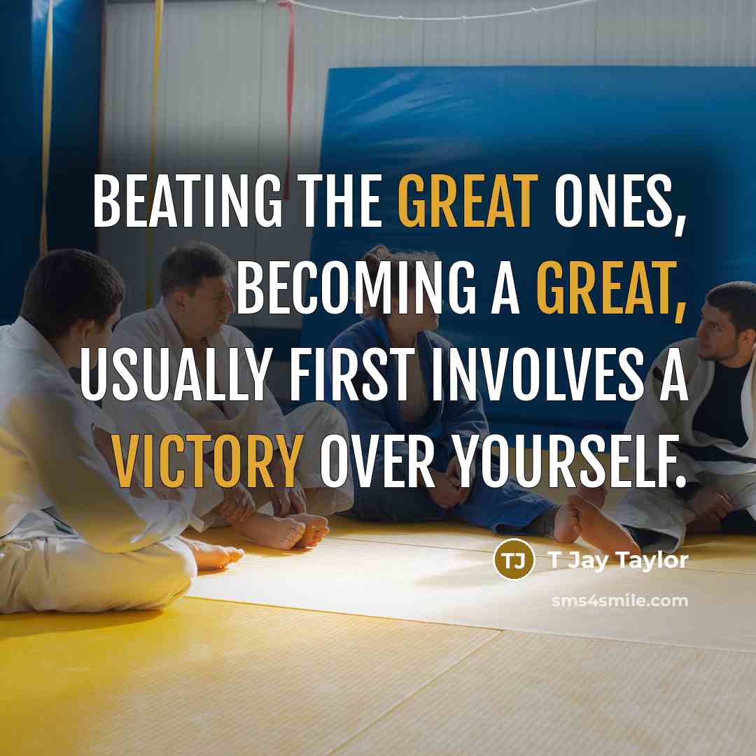 “Beating the great ones, becoming a great, usually first involves a victory over yourself.” quote by T Jay Taylor