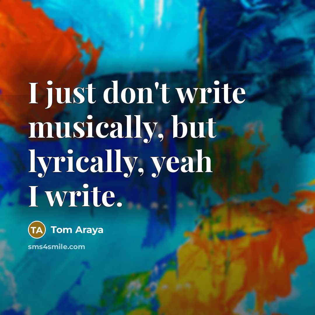 “I just don't write musically, but lyrically, yeah I write.” quote by Tom Araya