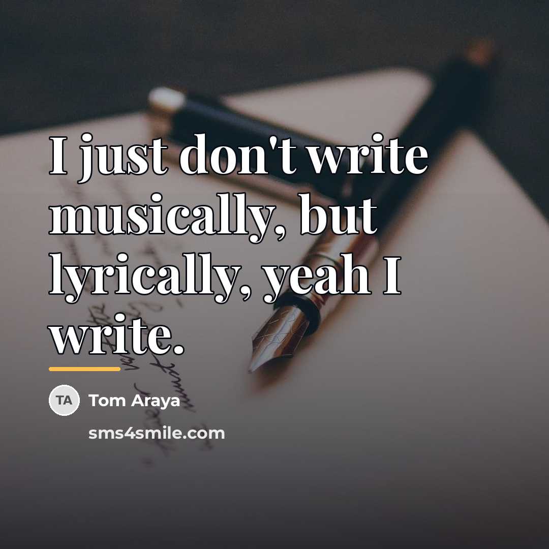 “I just don't write musically, but lyrically, yeah I write.…” quote by Tom Araya