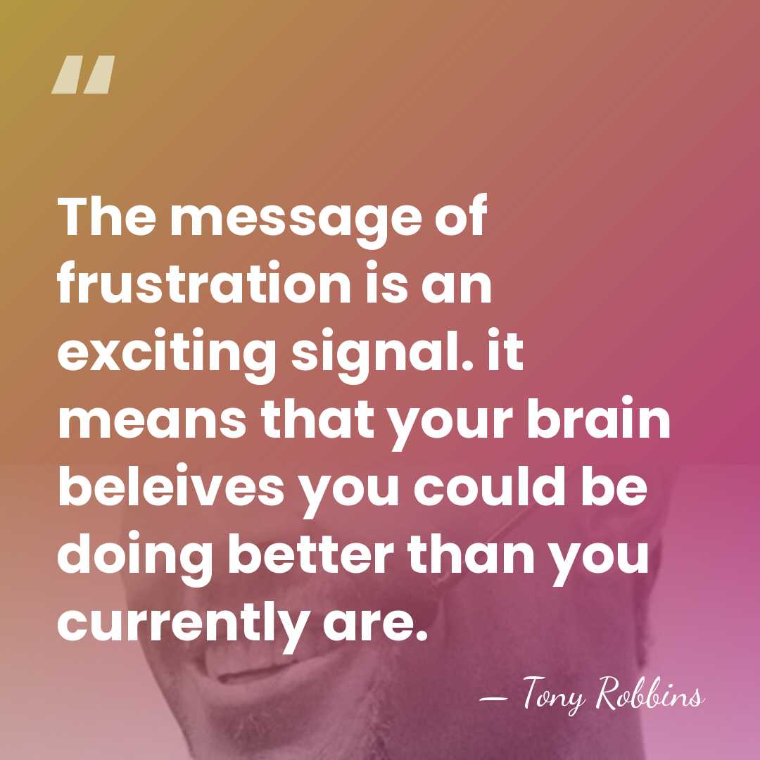 The message of frustration is an exciting signal. it means that your&hellip; - Tony Robbins