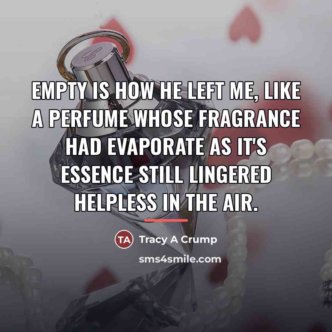 “Empty is how he left me, like a perfume whose…” quote by Tracy A Crump
