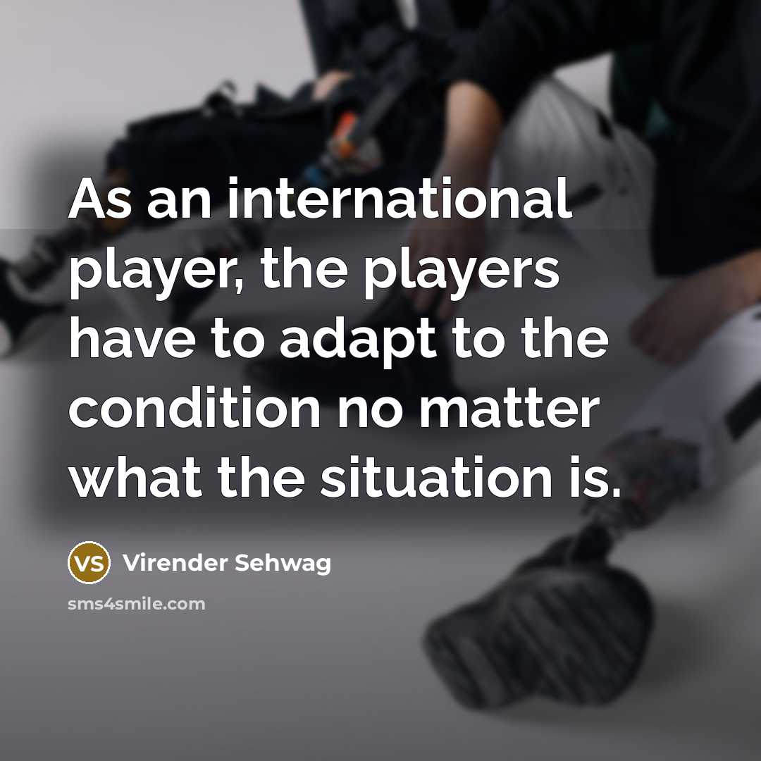 “As an international player, the players have to adapt to…” quote by Virender Sehwag