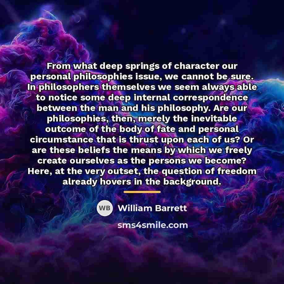 “From what deep springs of character our personal philosophies issue,…” quote by William Barrett