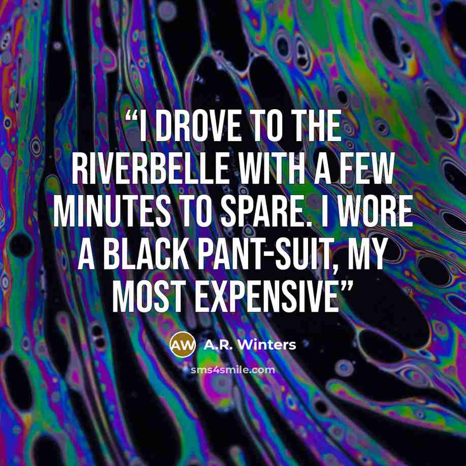 “I drove to the Riverbelle with a few minutes to spare. I wore a black pant-suit, my most expensive” quote by A.R. Winters