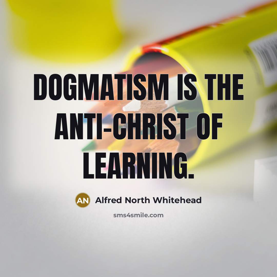 “Dogmatism is the anti-Christ of learning.” quote by Alfred North Whitehead