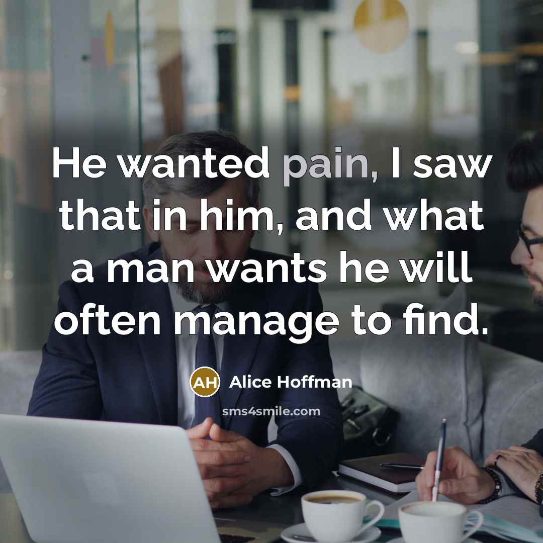 “He wanted pain, I saw that in him, and what…” quote by Alice Hoffman