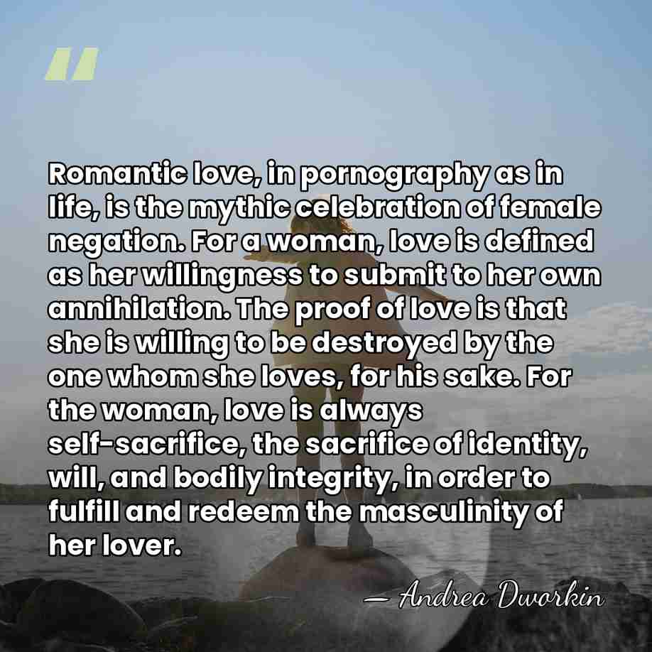 Romantic love, in pornography as in life, is the mythic celebration of&hellip; - Andrea Dworkin