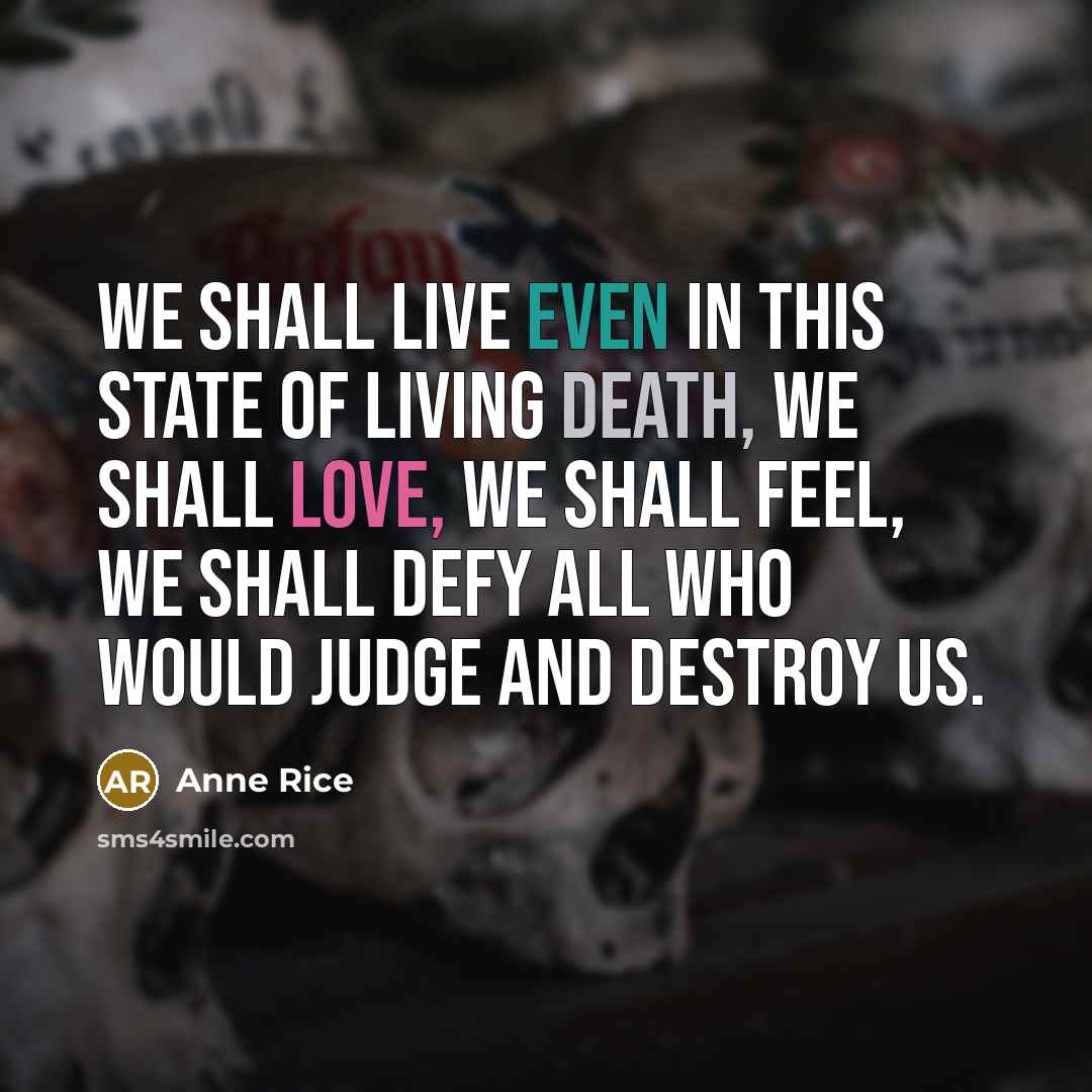 “We shall live even in this state of living death,…” quote by Anne Rice