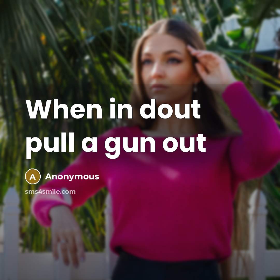 “When in dout pull a gun out” quote by Anonymous