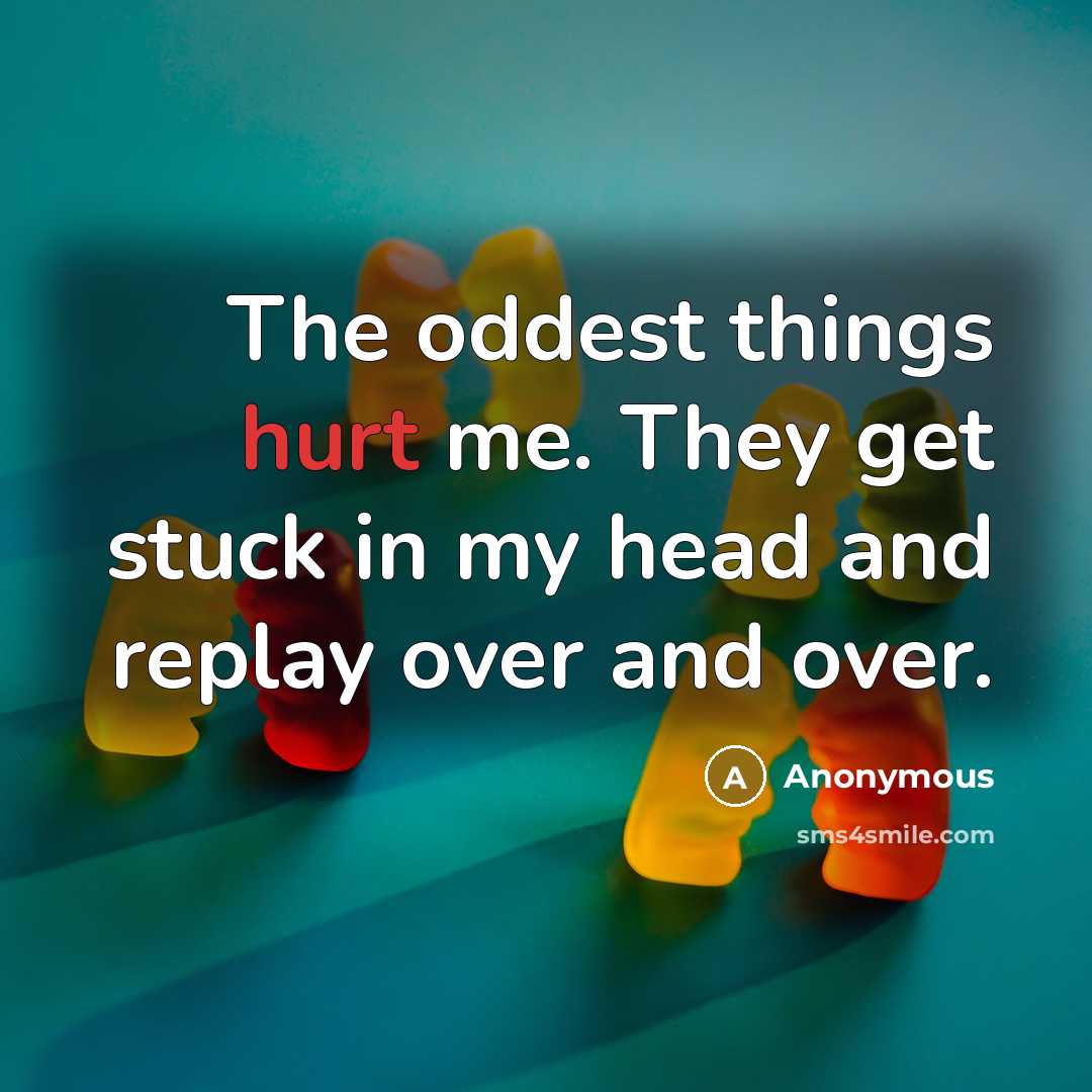 “The oddest things hurt me. They get stuck in my…” quote by Anonymous