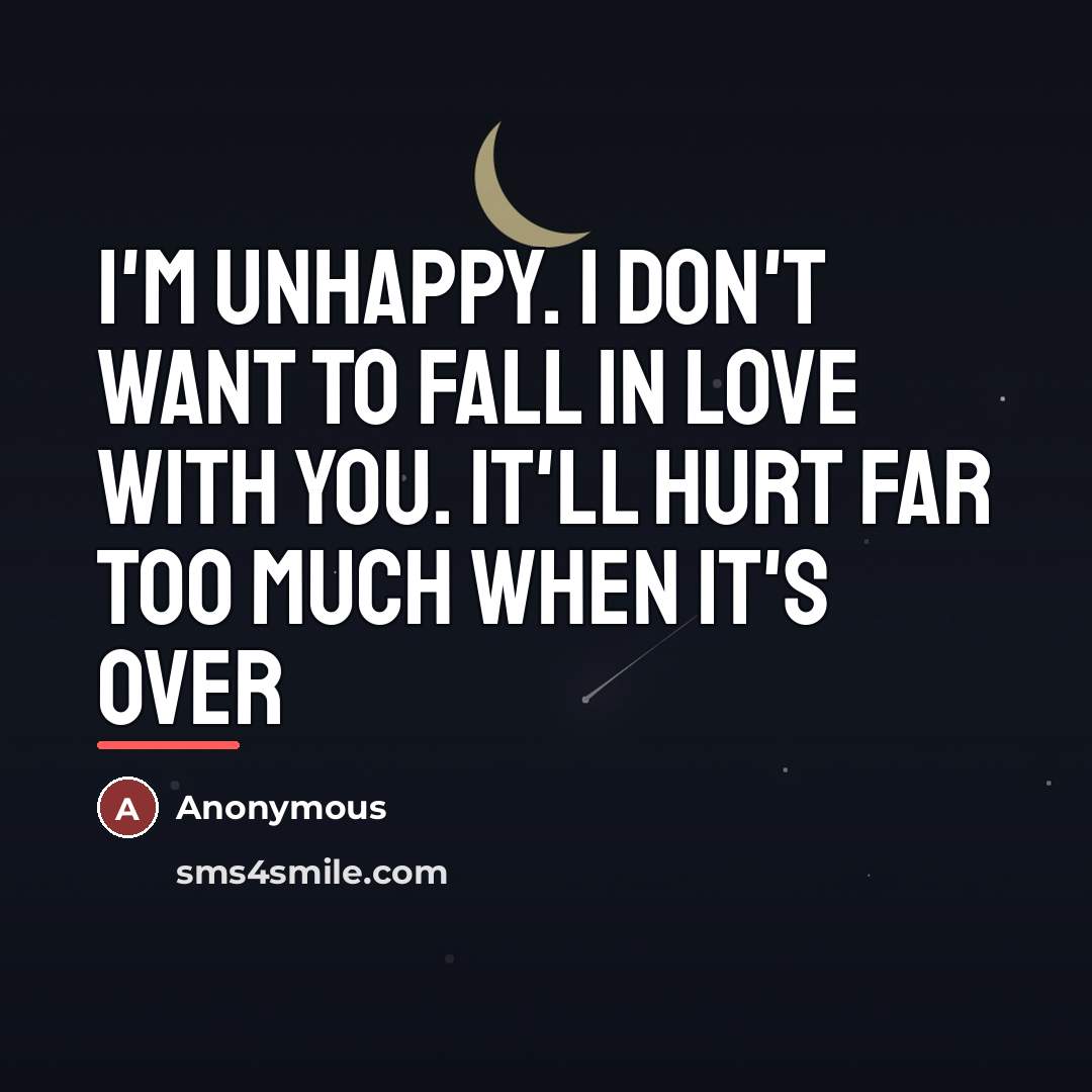 “I'm unhappy. I don't want to fall in love with…” quote by Anonymous