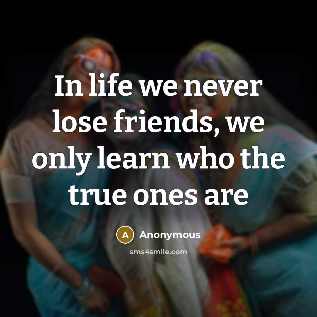 “In life we never lose friends, we only learn who…” quote by Anonymous