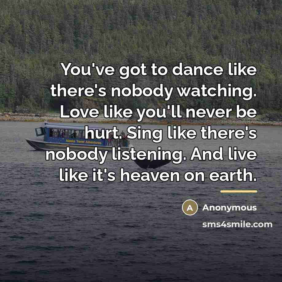 “You've got to dance like there's nobody watching. Love like…” quote by Anonymous