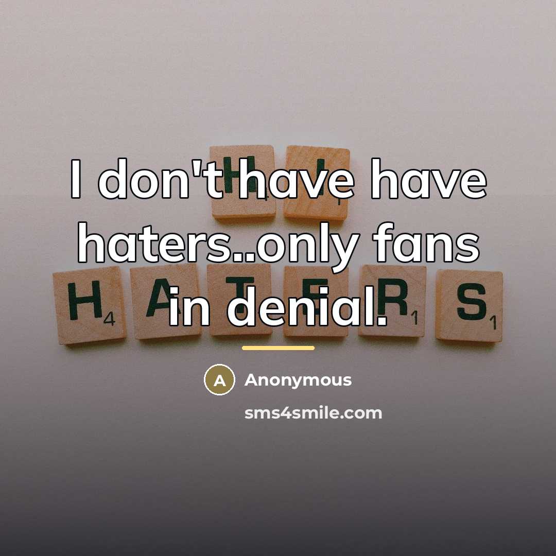 “I don't have have haters..only fans in denial.…” quote by Anonymous