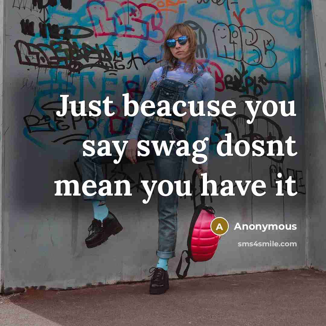 “Just beacuse you say swag dosnt mean you have it…” quote by Anonymous