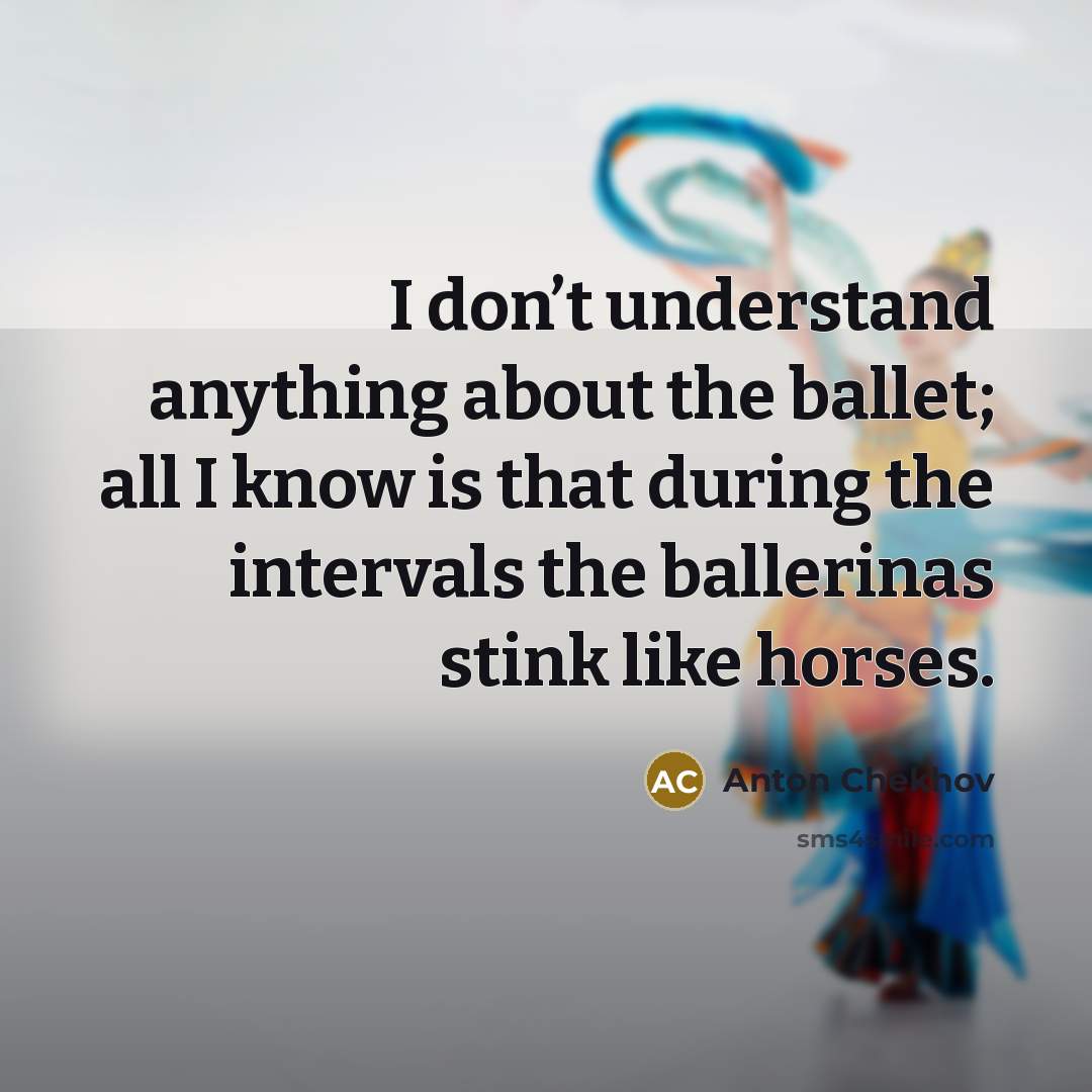 “I don’t understand anything about the ballet; all I know…” quote by Anton Chekhov