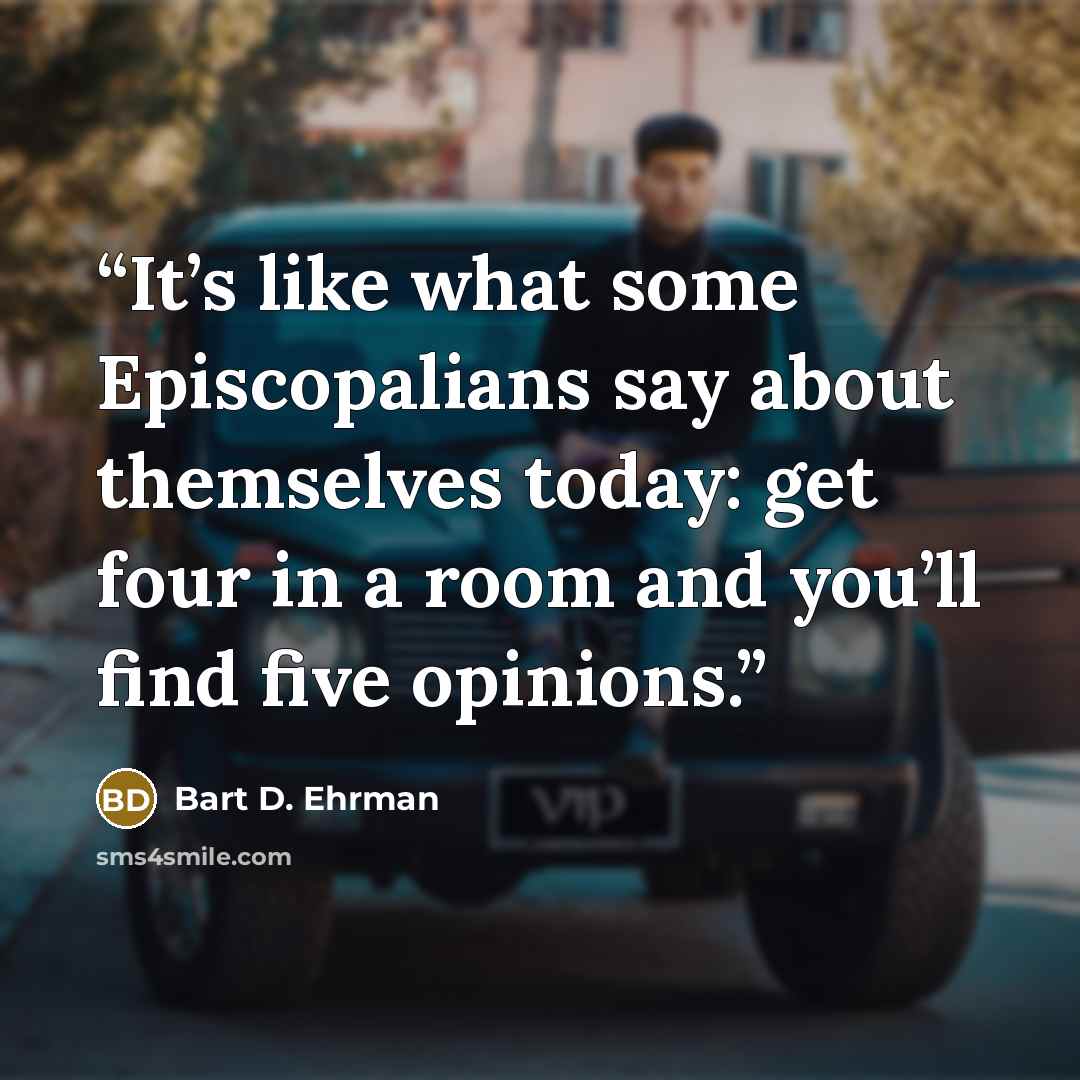 “It’s like what some Episcopalians say about themselves today: get four in a room and you’ll find five opinions.” quote by Bart D. Ehrman