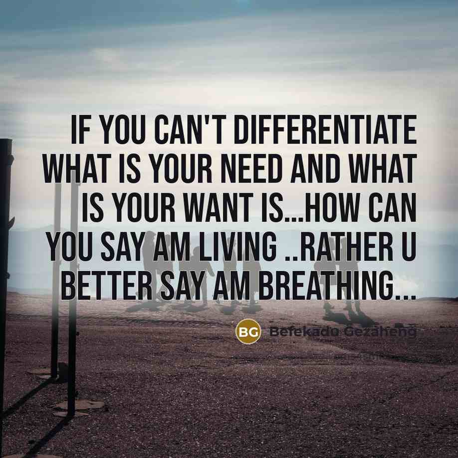 “If you can't differentiate what is your need and what…” quote by Befekadu Gezaheng