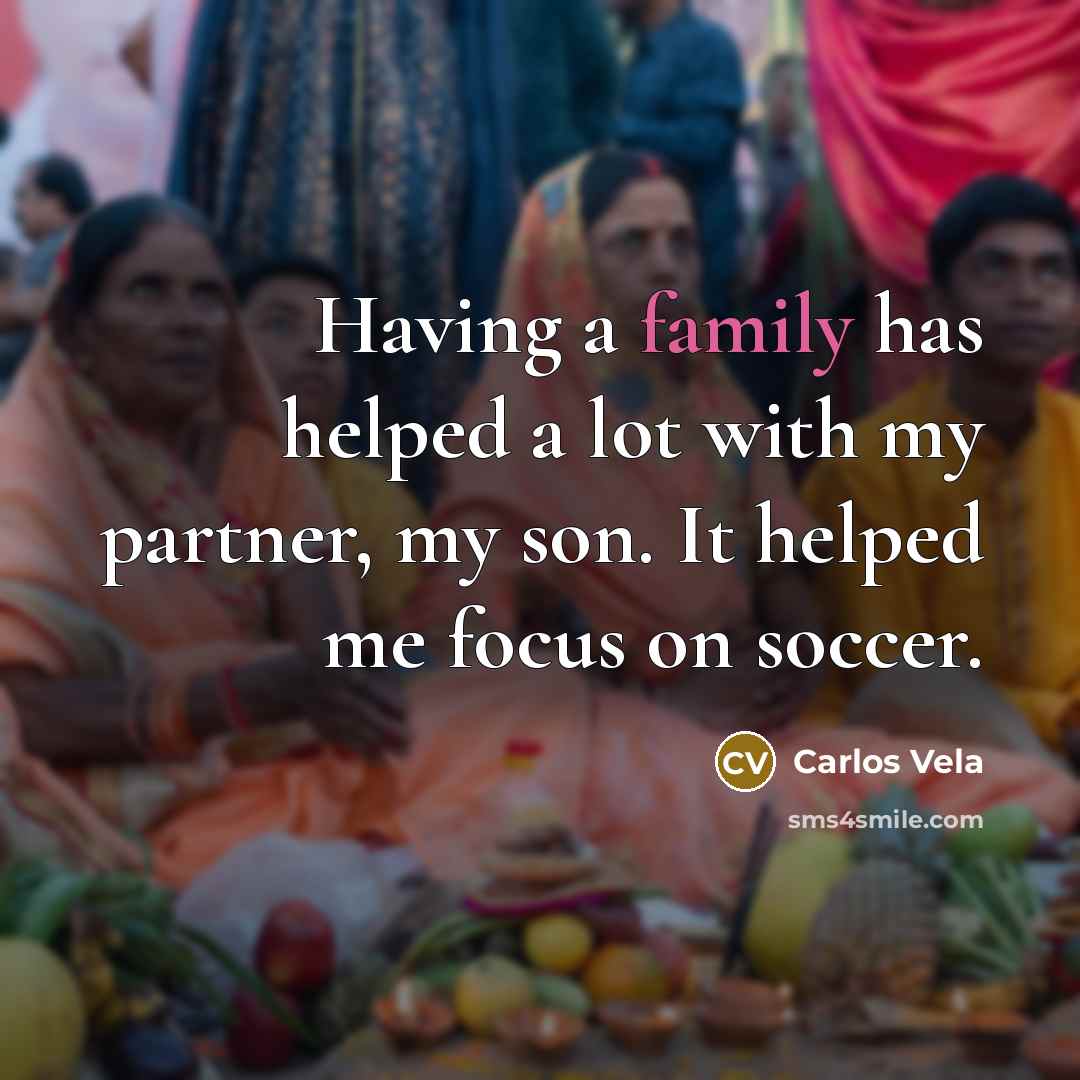 “Having a family has helped a lot with my partner,…” quote by Carlos Vela