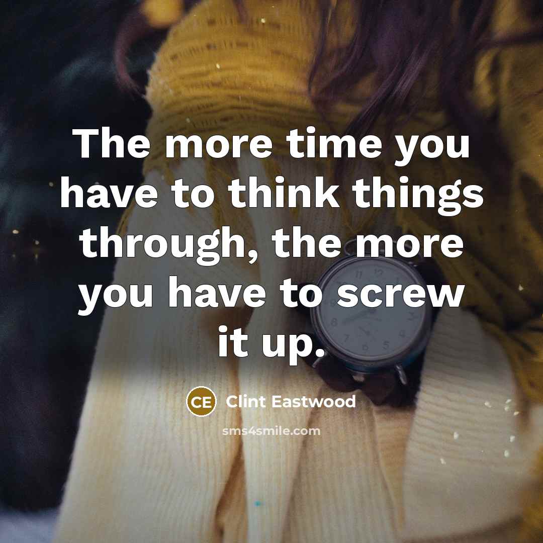 “The more time you have to think things through, the…” quote by Clint Eastwood