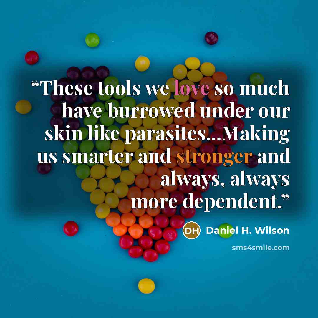 “These tools we love so much have burrowed under our skin like parasites...Making us smarter and stronger and always, always more dependent.” quote by Daniel H. Wilson