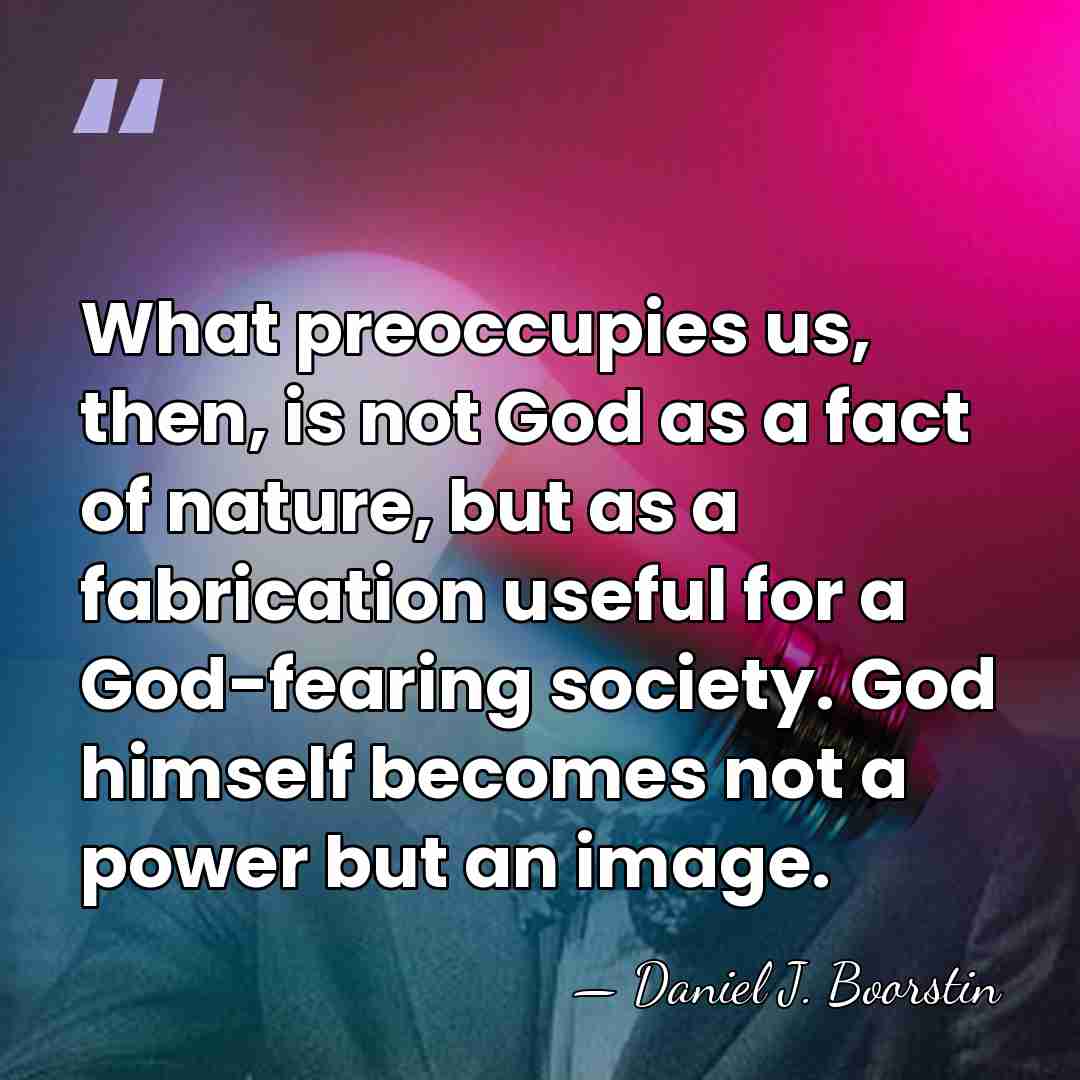 What preoccupies us, then, is not God as a fact of nature,&hellip; - Daniel J. Boorstin