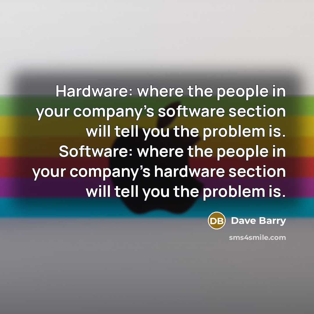 “Hardware: where the people in your company's software section will…” quote by Dave Barry
