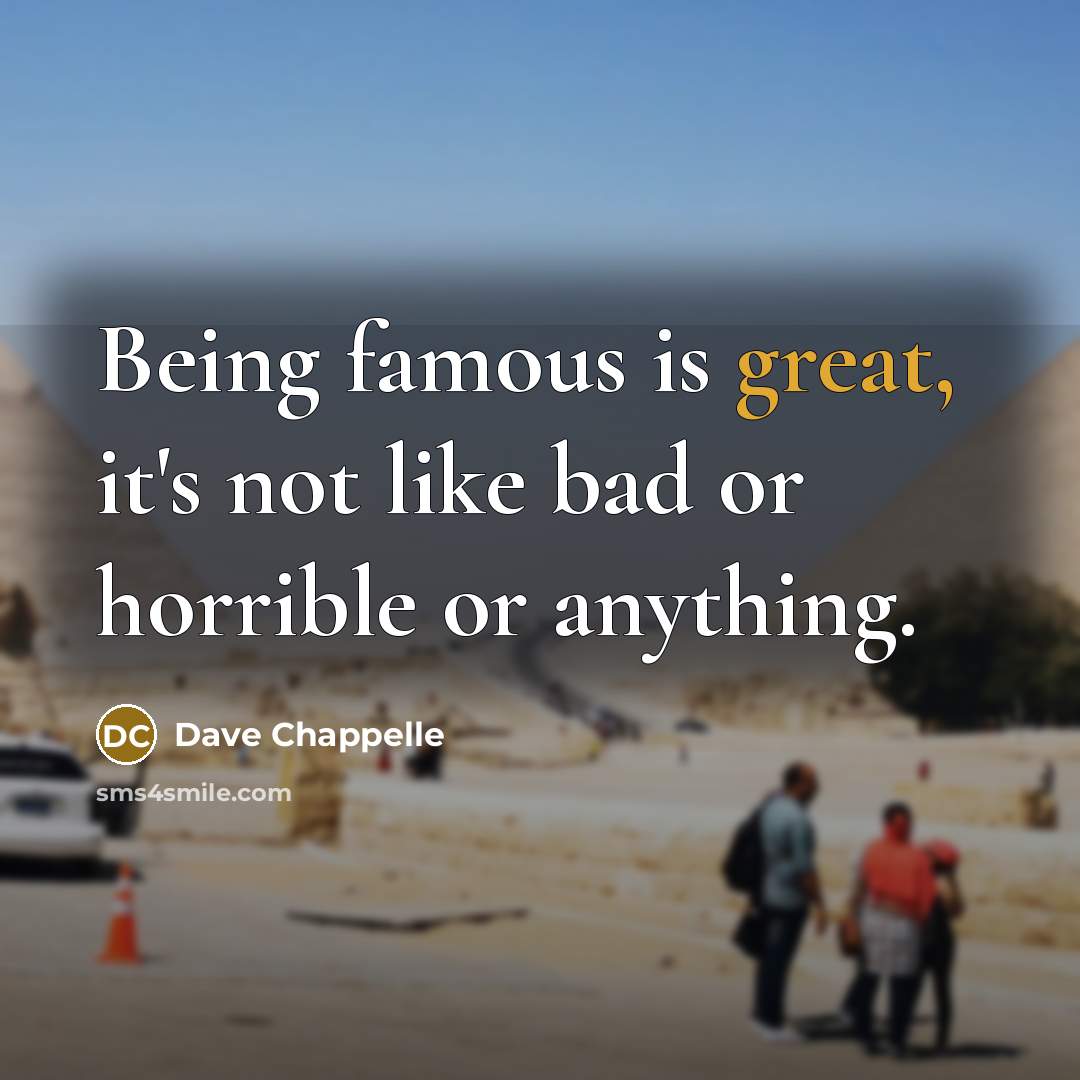 “Being famous is great, it's not like bad or horrible…” quote by Dave Chappelle