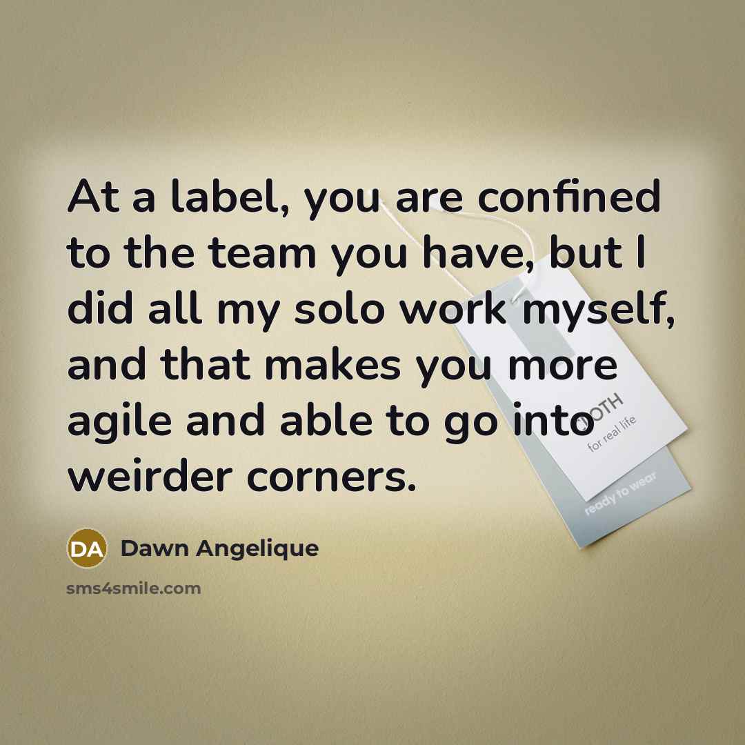 “At a label, you are confined to the team you…” quote by Dawn Angelique