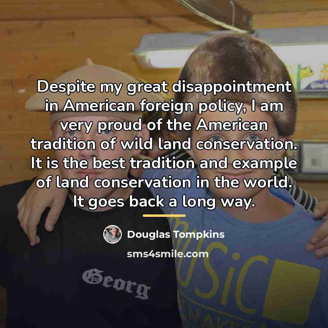 “Despite my great disappointment in American foreign policy, I am…” quote by Douglas Tompkins