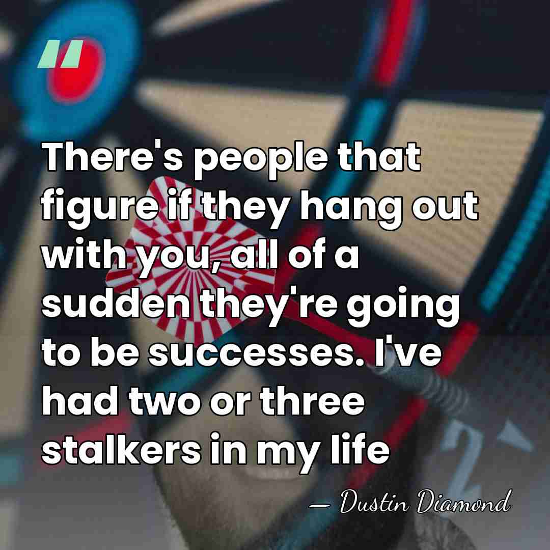 There's people that figure if they hang out with you, all of&hellip; - Dustin Diamond