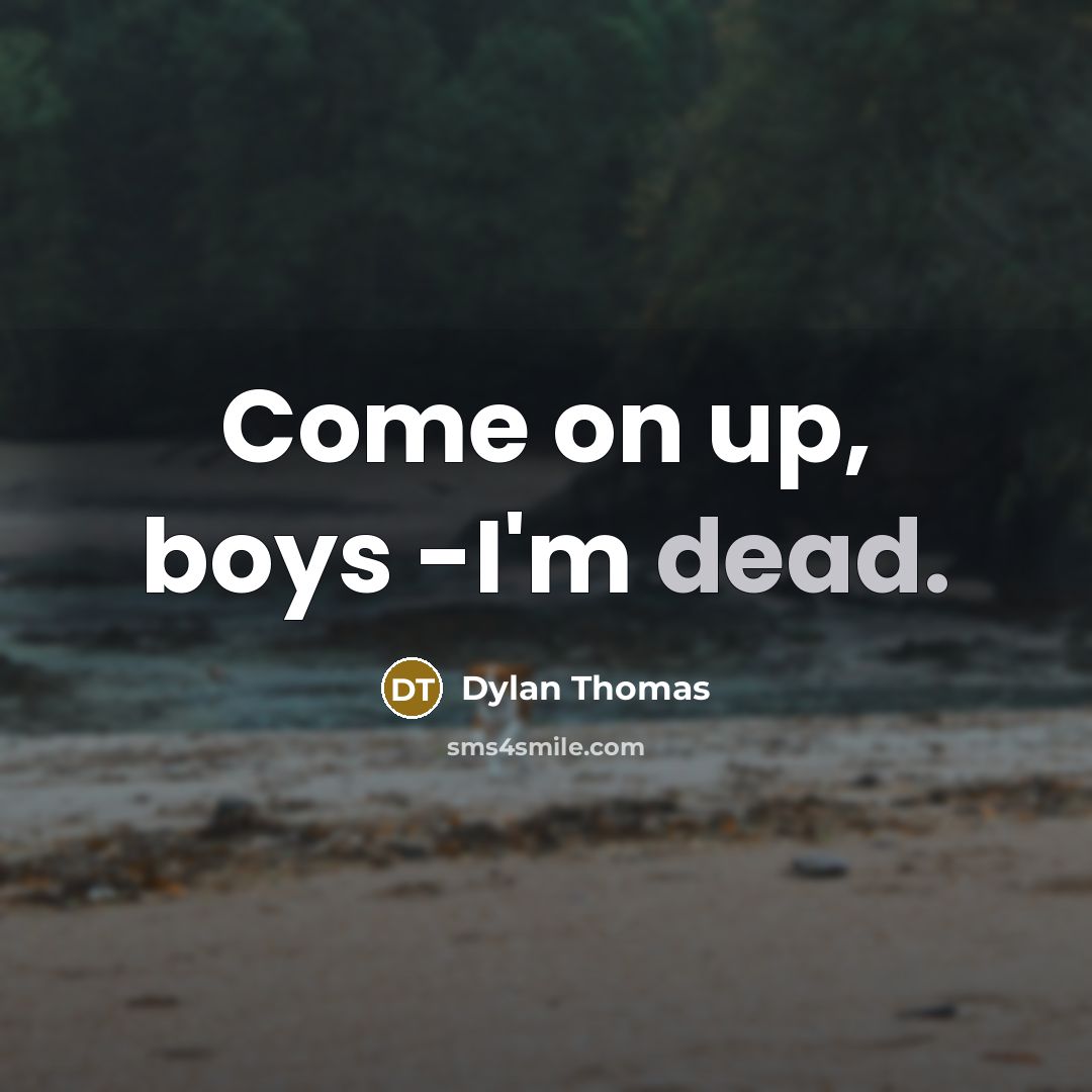 “Come on up, boys -I'm dead.…” quote by Dylan Thomas