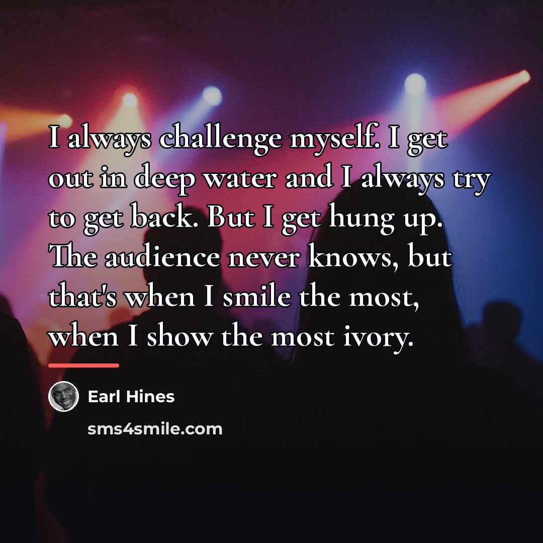 “I always challenge myself. I get out in deep water…” quote by Earl Hines
