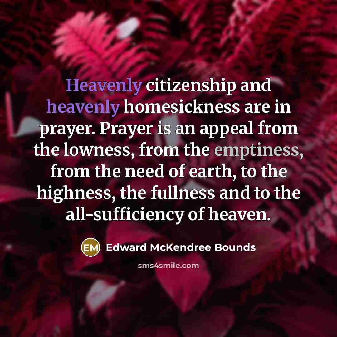“Heavenly citizenship and heavenly homesickness are in prayer. Prayer is…” quote by Edward McKendree Bounds