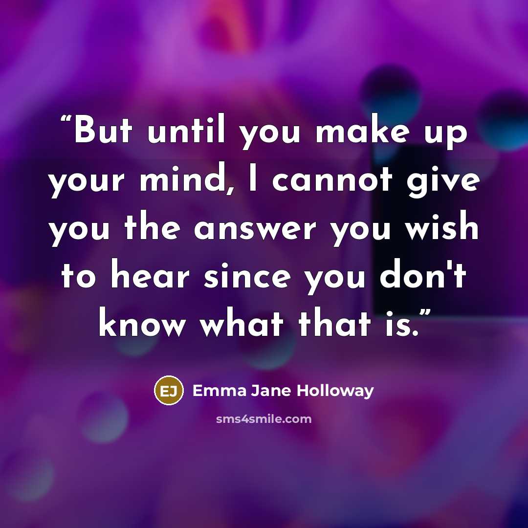 “But until you make up your mind, I cannot give you the answer you wish to hear since you don't know what that is.” quote by Emma Jane Holloway