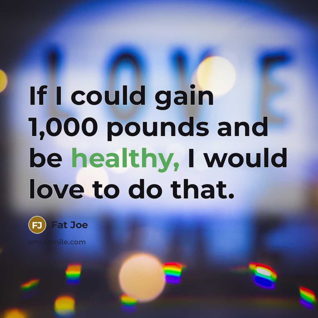 “If I could gain 1,000 pounds and be healthy, I…” quote by Fat Joe