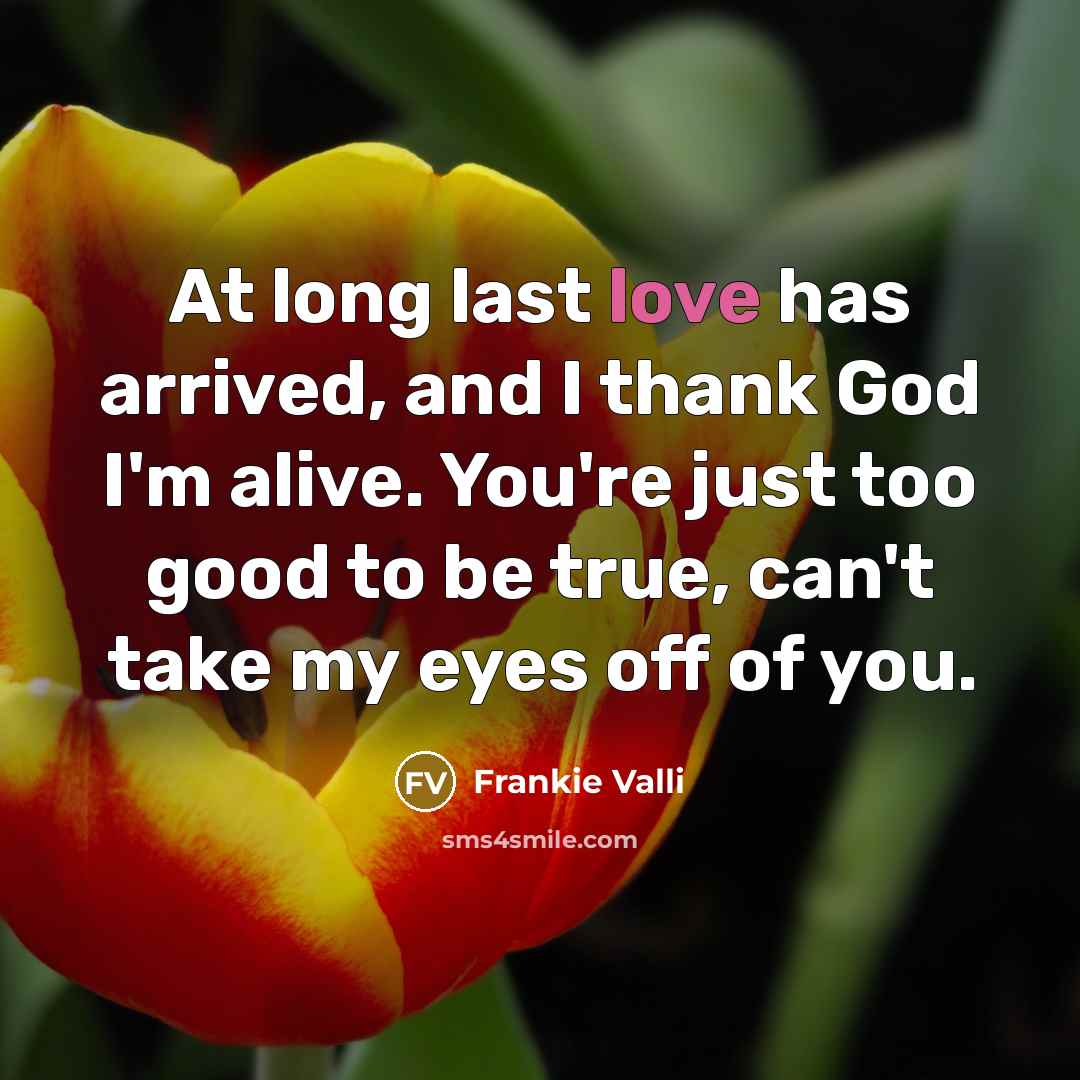 “At long last love has arrived, and I thank God…” quote by Frankie Valli