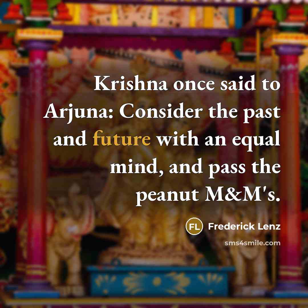 “Krishna once said to Arjuna: Consider the past and future…” quote by Frederick Lenz