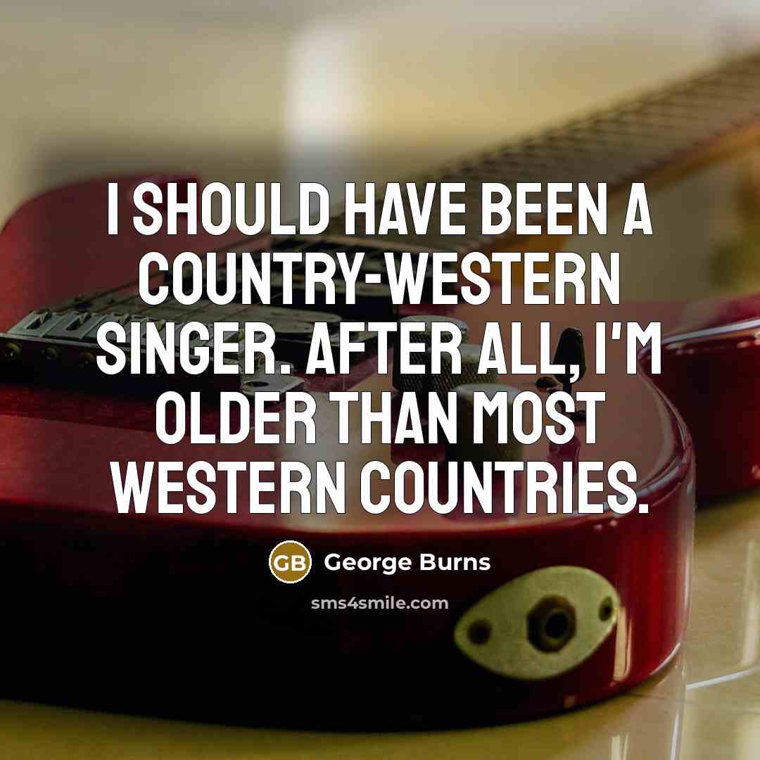 “I should have been a country-western singer. After all, I'm…” quote by George Burns