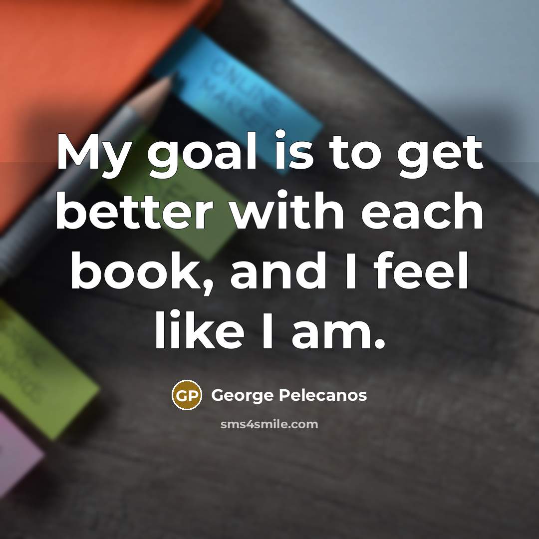 “My goal is to get better with each book, and…” quote by George Pelecanos