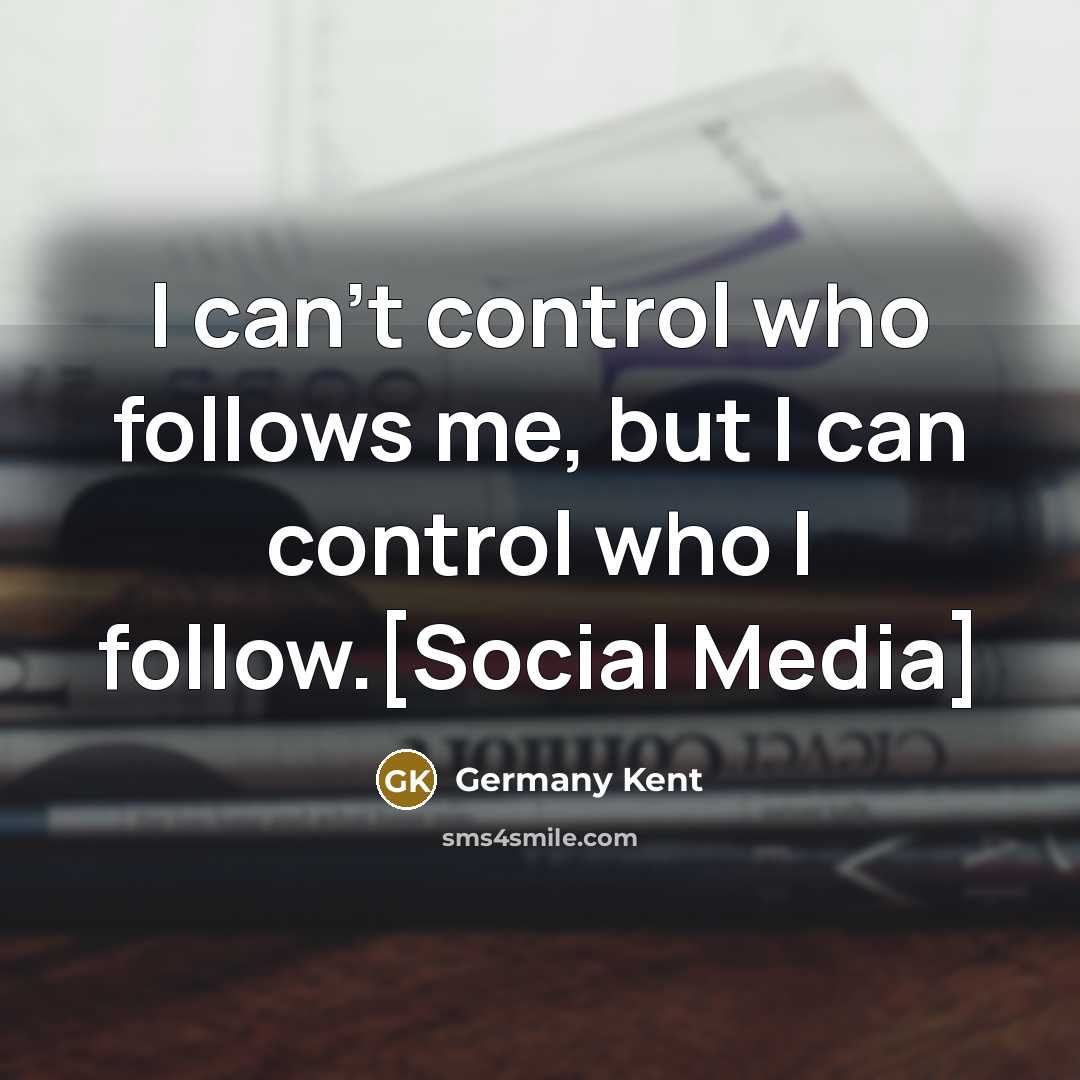 “I can’t control who follows me, but I can control who I follow.[Social Media]” quote by Germany Kent