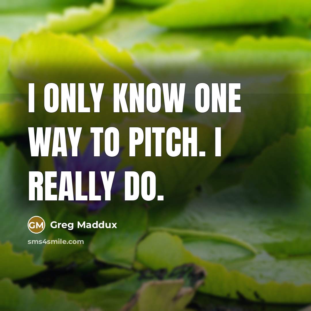 “I only know one way to pitch. I really do.…” quote by Greg Maddux
