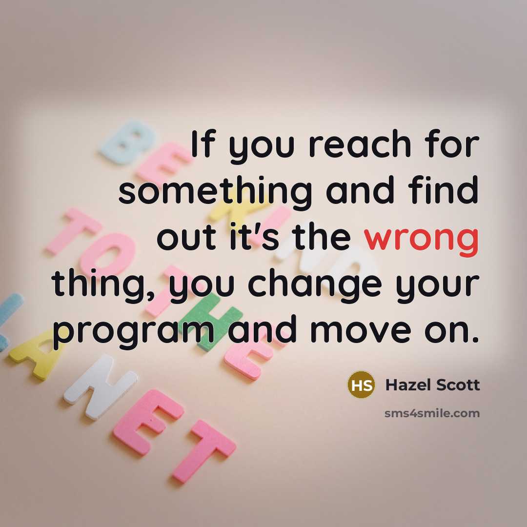 “If you reach for something and find out it's the wrong thing, you change your program and move on.” quote by Hazel Scott