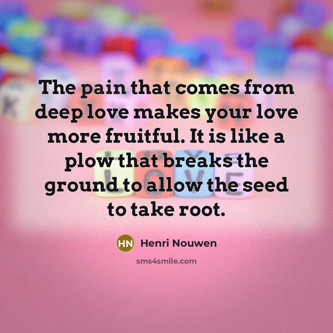 “The pain that comes from deep love makes your love…” quote by Henri Nouwen