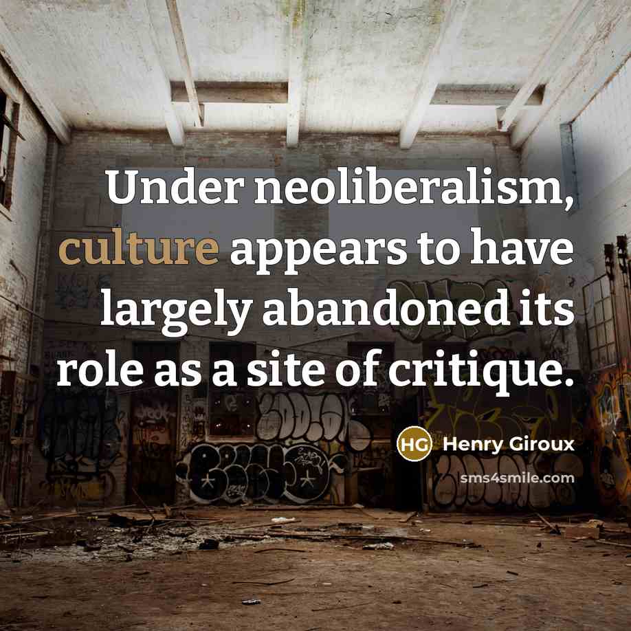 “Under neoliberalism, culture appears to have largely abandoned its role…” quote by Henry Giroux
