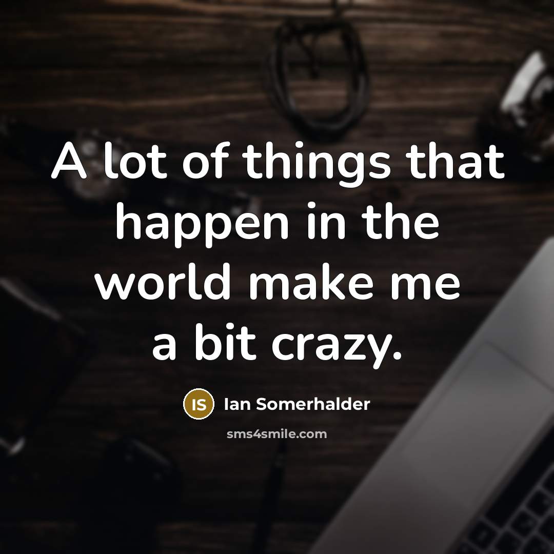 “A lot of things that happen in the world make…” quote by Ian Somerhalder