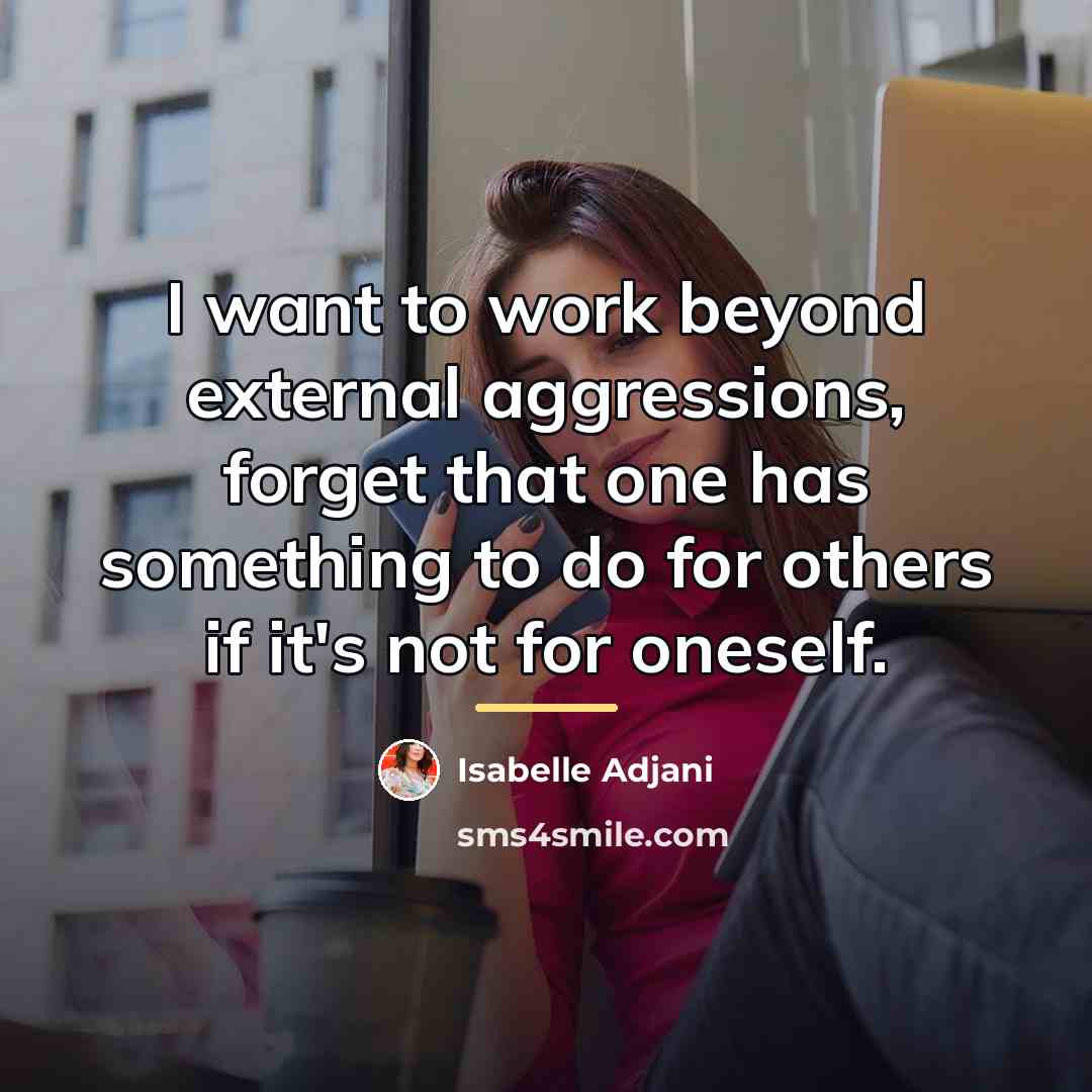“I want to work beyond external aggressions, forget that one…” quote by Isabelle Adjani