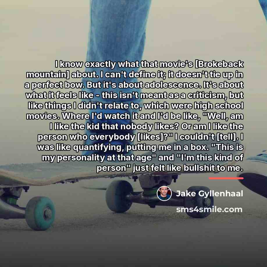 “I know exactly what that movie's [Brokeback mountain] about. I…” quote by Jake Gyllenhaal